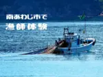 淡路島・南あわじ市で漁師体験をしてみませんか?(五智網漁/定置網漁/底引き漁)