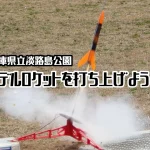 火薬エンジンを使った本格的モデルロケットを打ち上げよう！淡路島公園