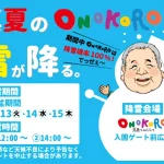 【真夏のONOKOROに雪が降る。】淡路ワールパークの夏休みイベント 8/13-15